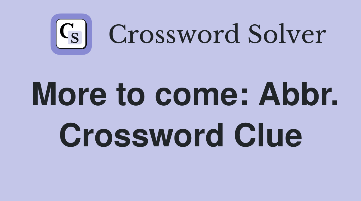More to come: Abbr. Crossword Clue