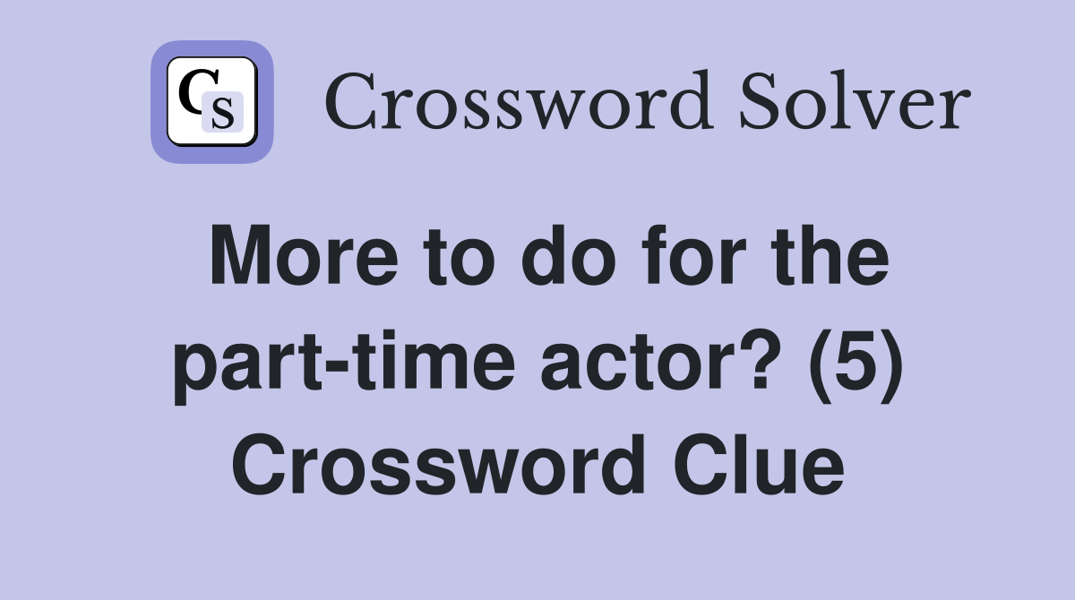 More to do for the part-time actor? (5) Crossword Clue