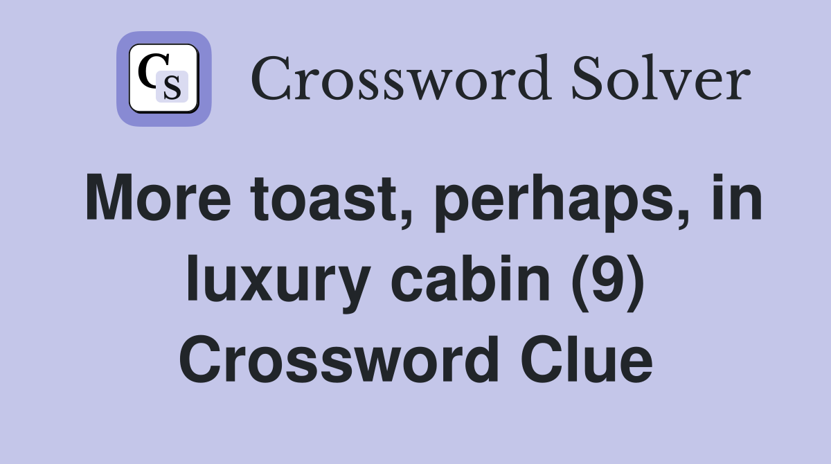 More toast, perhaps, in luxury cabin (9) Crossword Clue