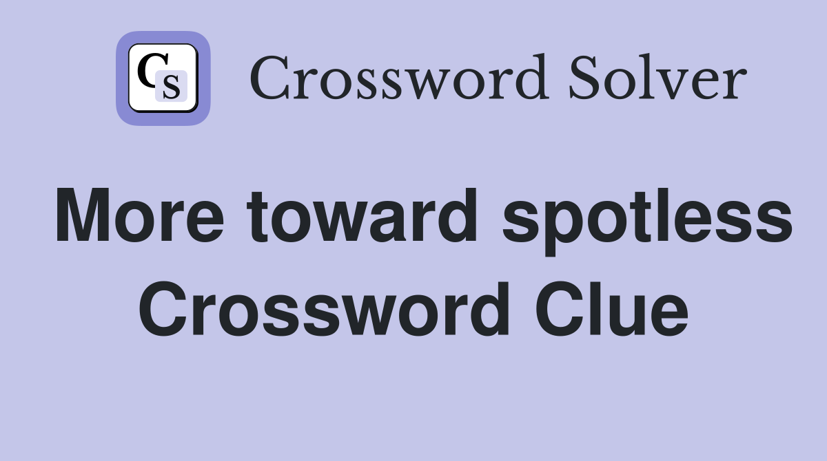 More toward spotless Crossword Clue