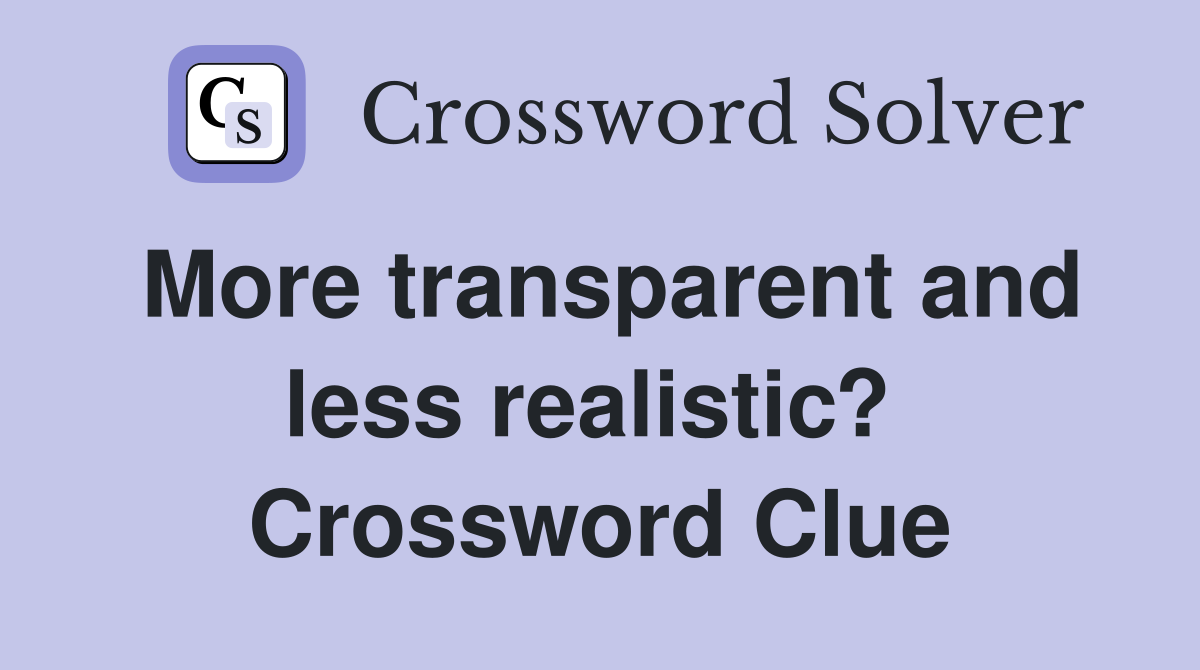 More transparent and less realistic?  Crossword Clue