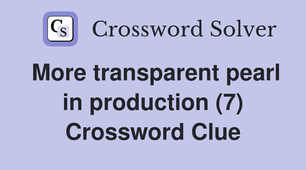 More transparent pearl in production (7) Crossword Clue