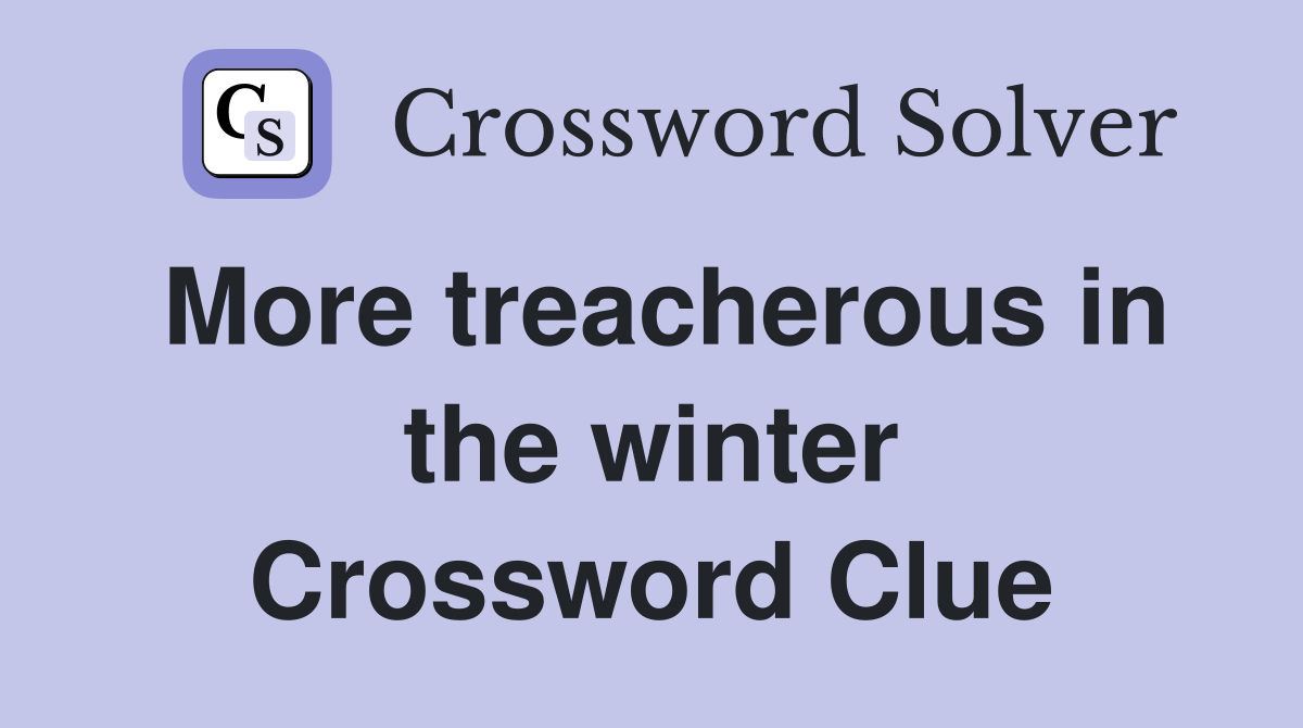 More treacherous in the winter Crossword Clue