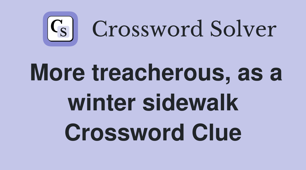 More treacherous, as a winter sidewalk Crossword Clue