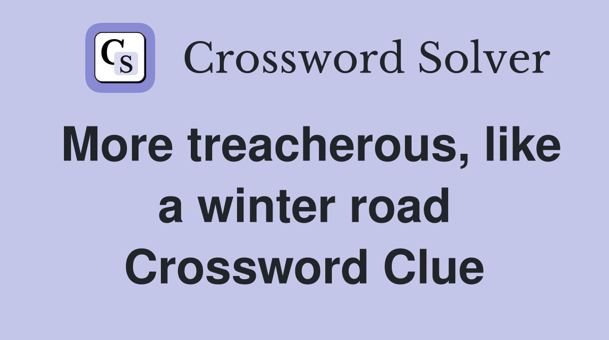More treacherous, like a winter road Crossword Clue