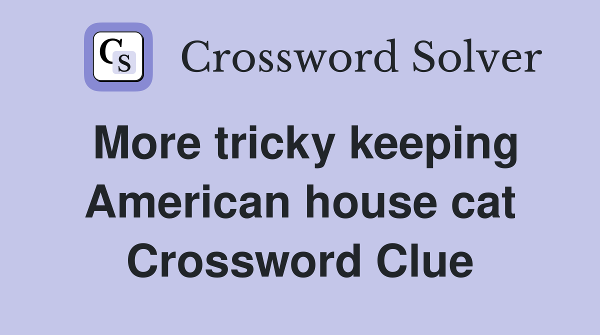 More tricky keeping American house cat Crossword Clue