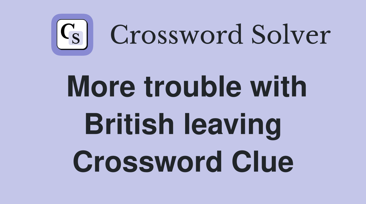 More trouble with British leaving Crossword Clue