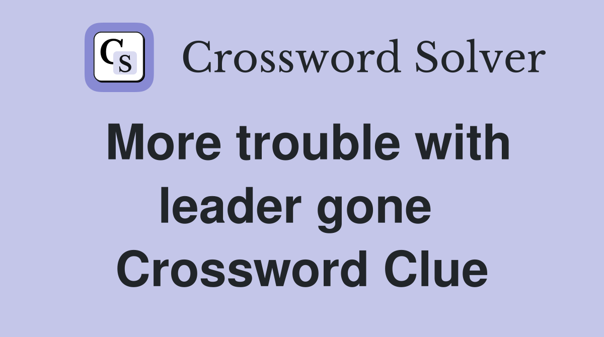 More trouble with leader gone  Crossword Clue
