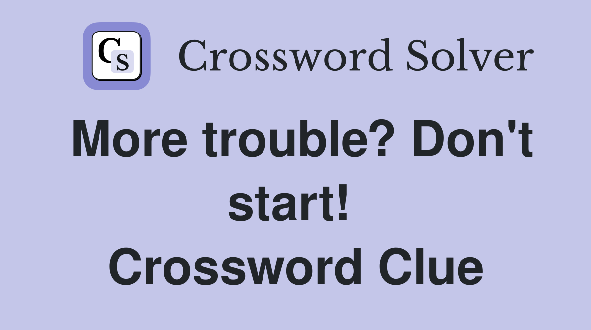 More trouble? Don't start!  Crossword Clue