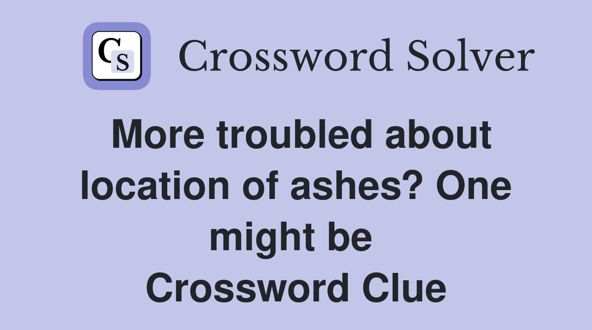 More troubled about location of ashes? One might be  Crossword Clue