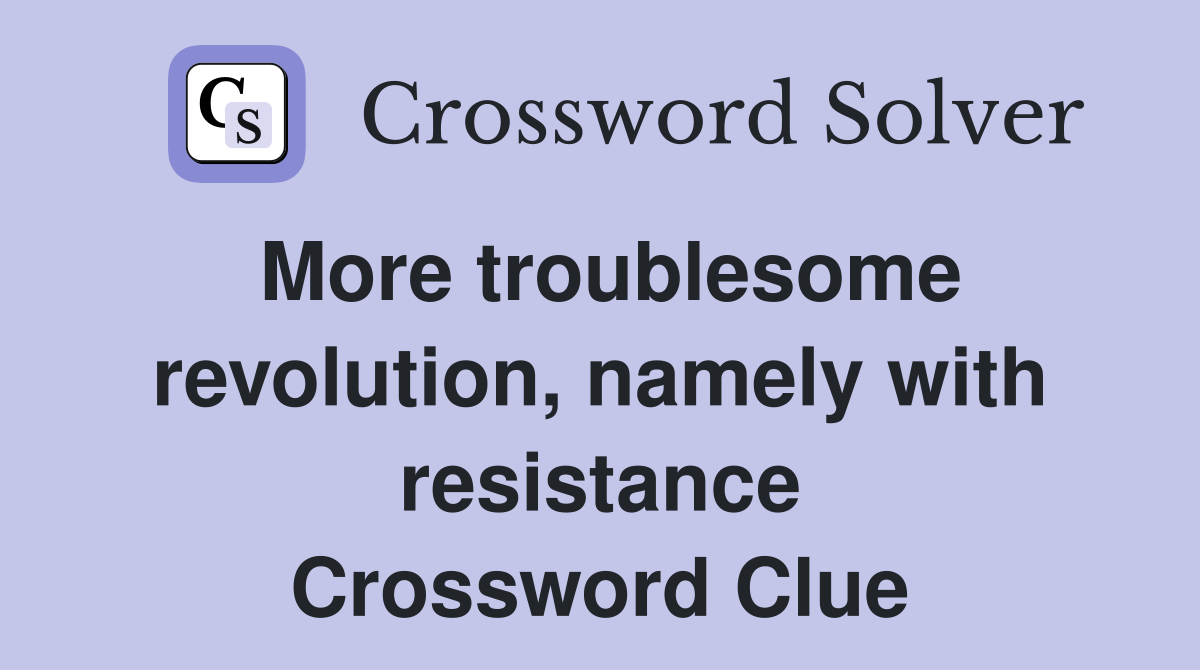 More troublesome revolution, namely with resistance Crossword Clue