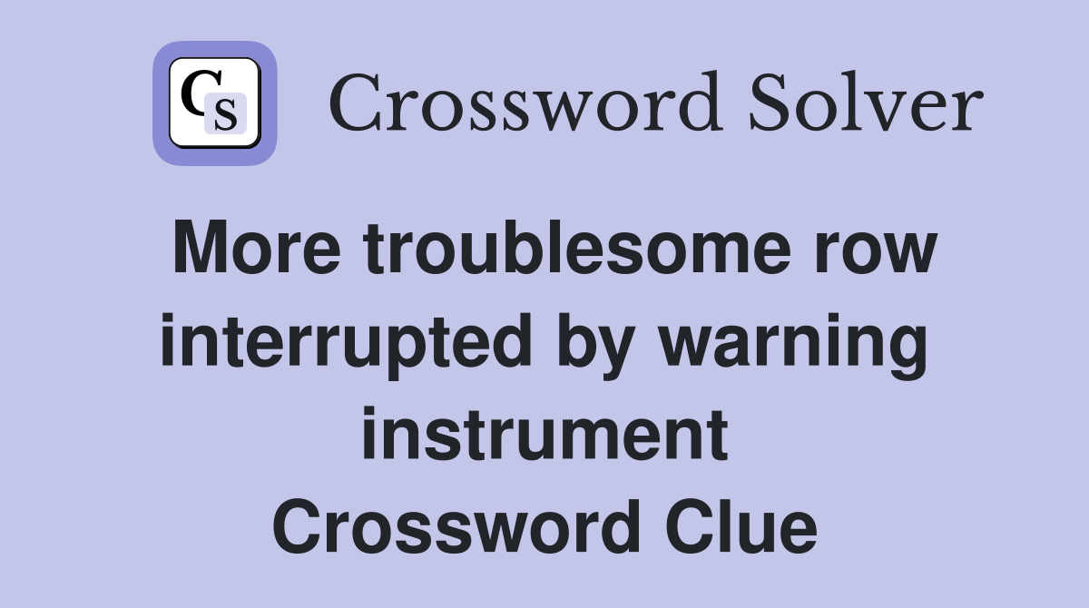 More troublesome row interrupted by warning instrument Crossword Clue