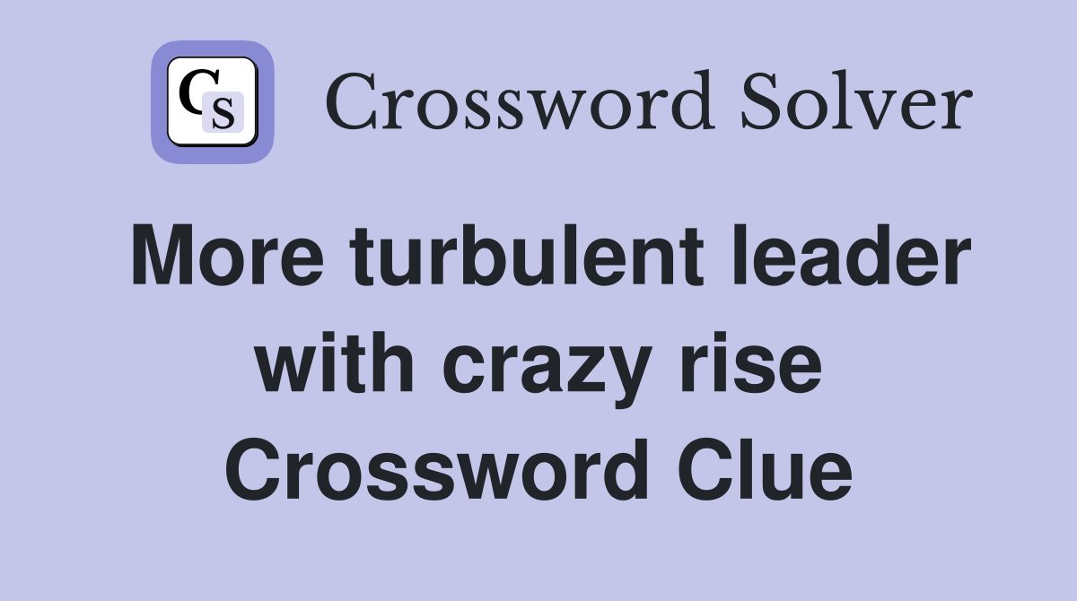 More turbulent leader with crazy rise Crossword Clue