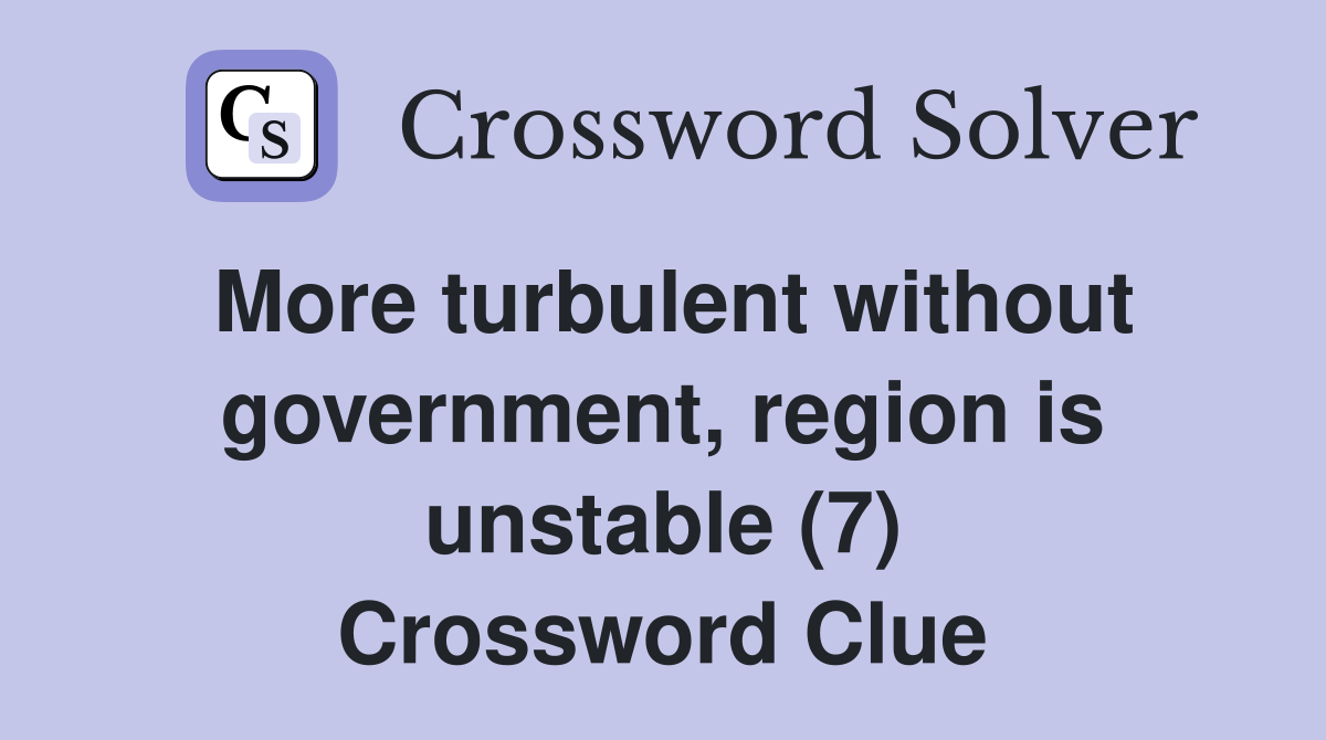More turbulent without government, region is unstable (7) Crossword Clue
