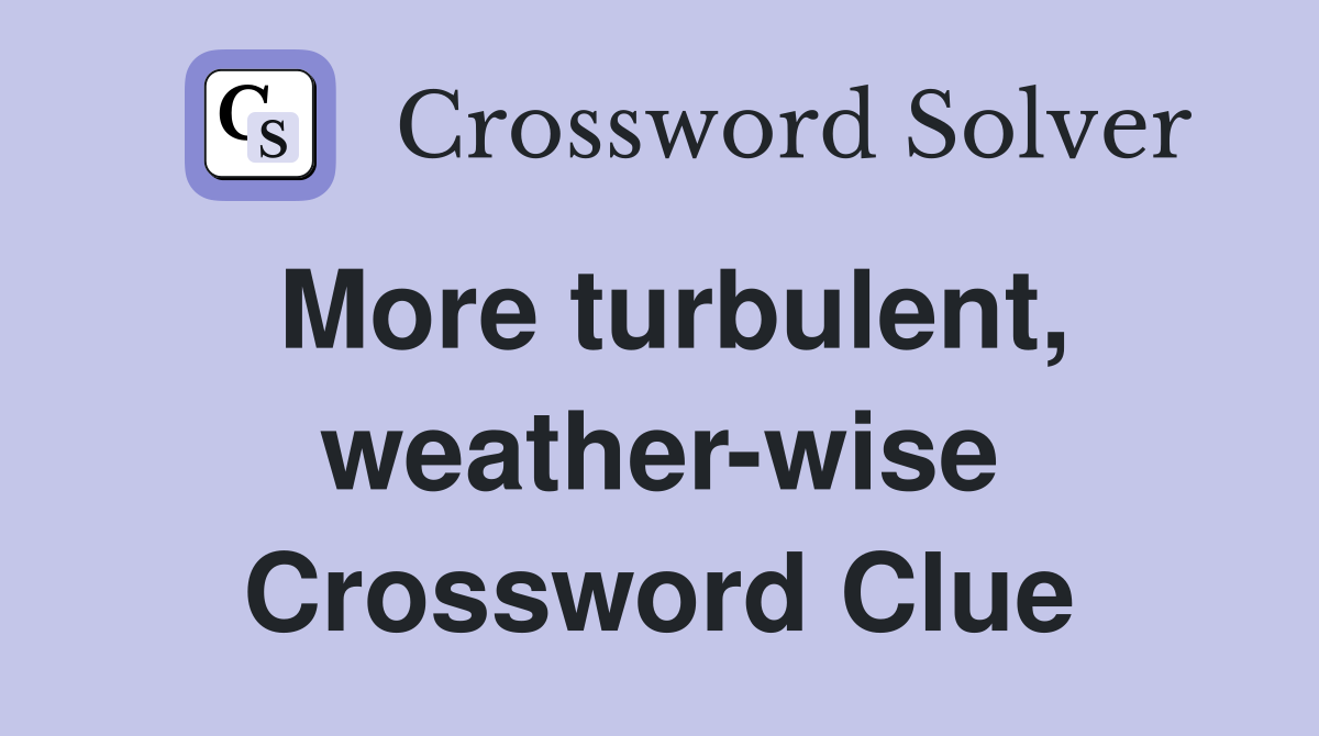 More turbulent, weather-wise Crossword Clue