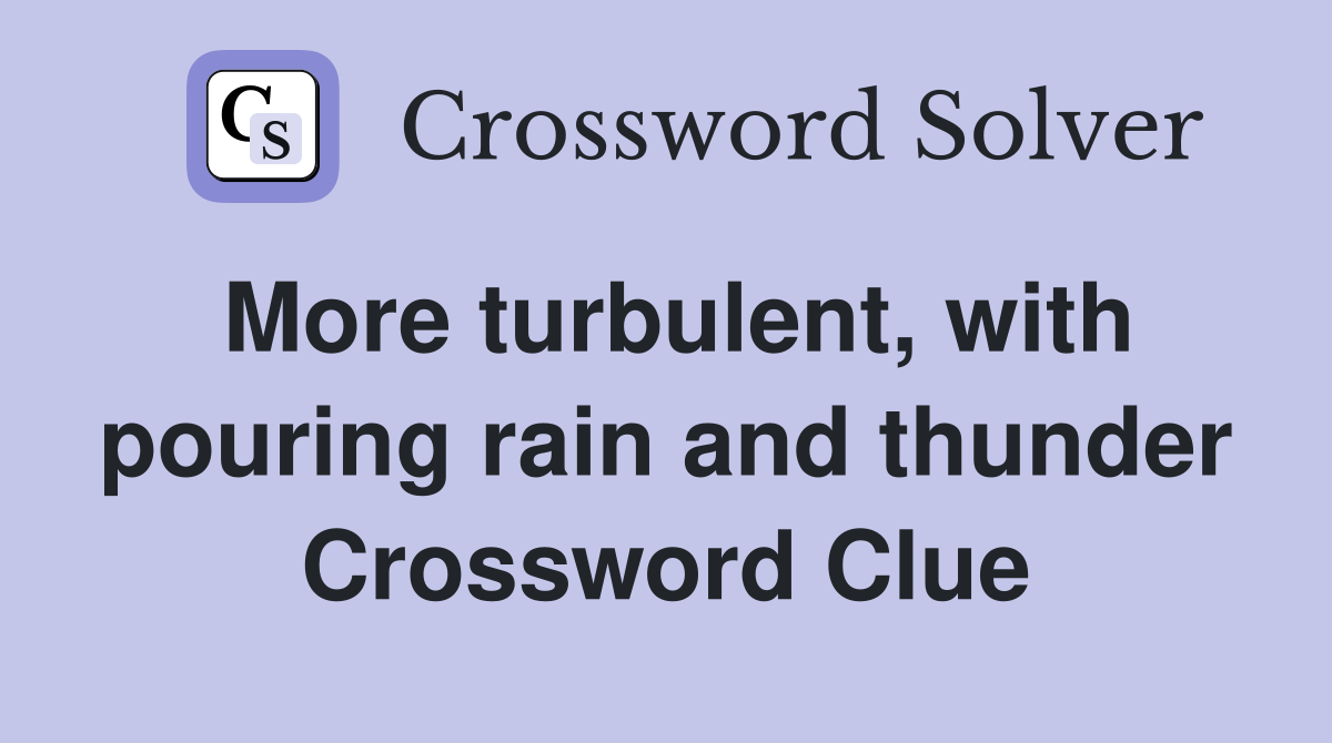 More turbulent, with pouring rain and thunder Crossword Clue