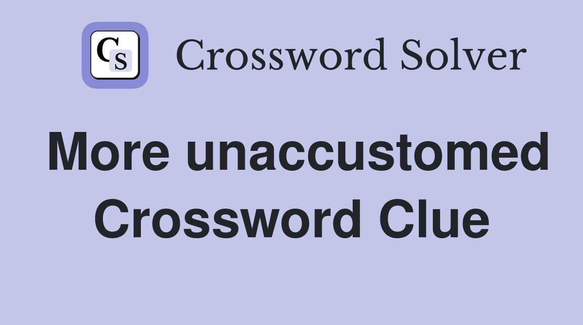More unaccustomed Crossword Clue