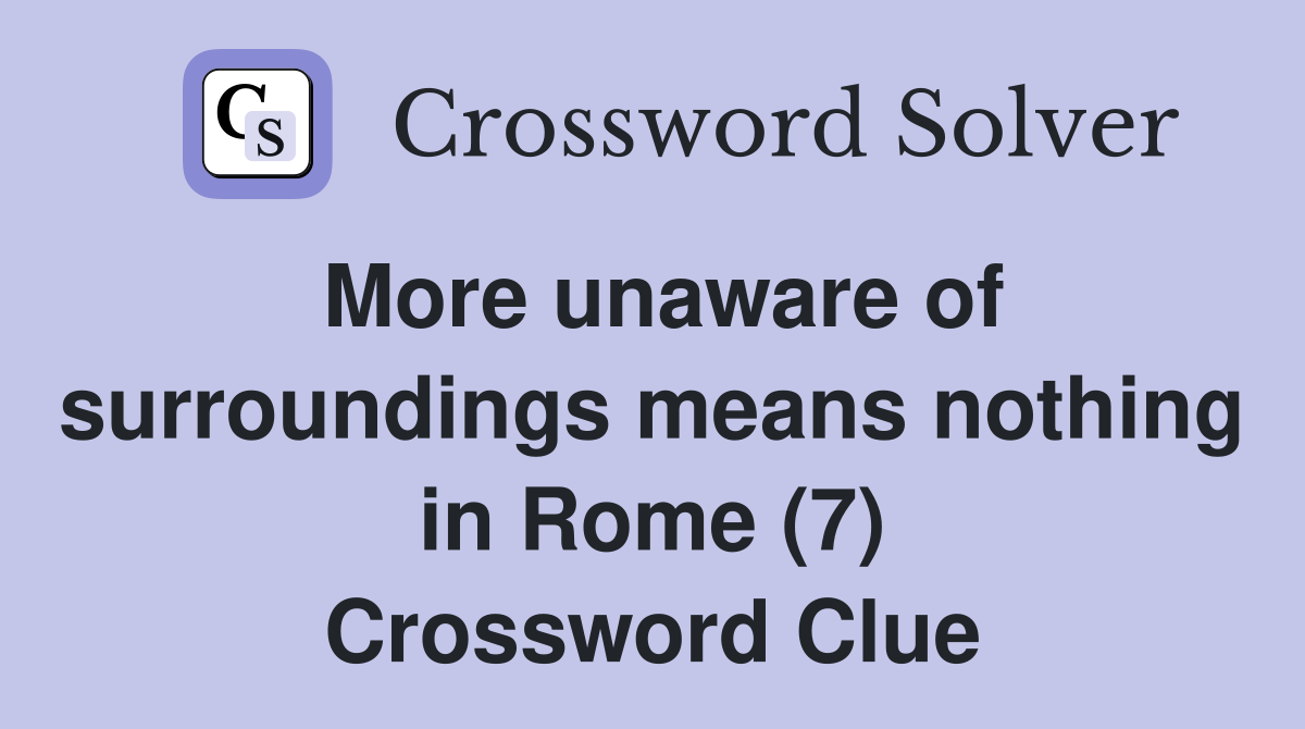 More unaware of surroundings means nothing in Rome (7) Crossword Clue
