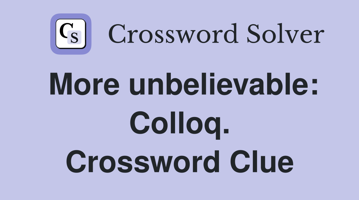 More unbelievable: Colloq. Crossword Clue