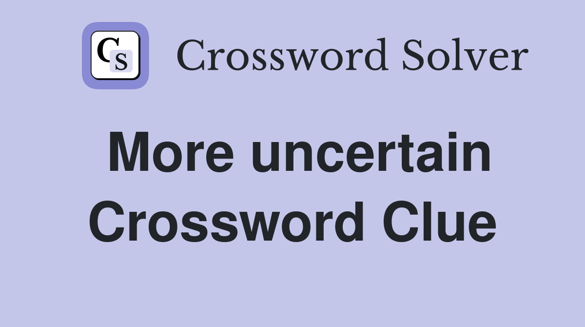 More uncertain Crossword Clue