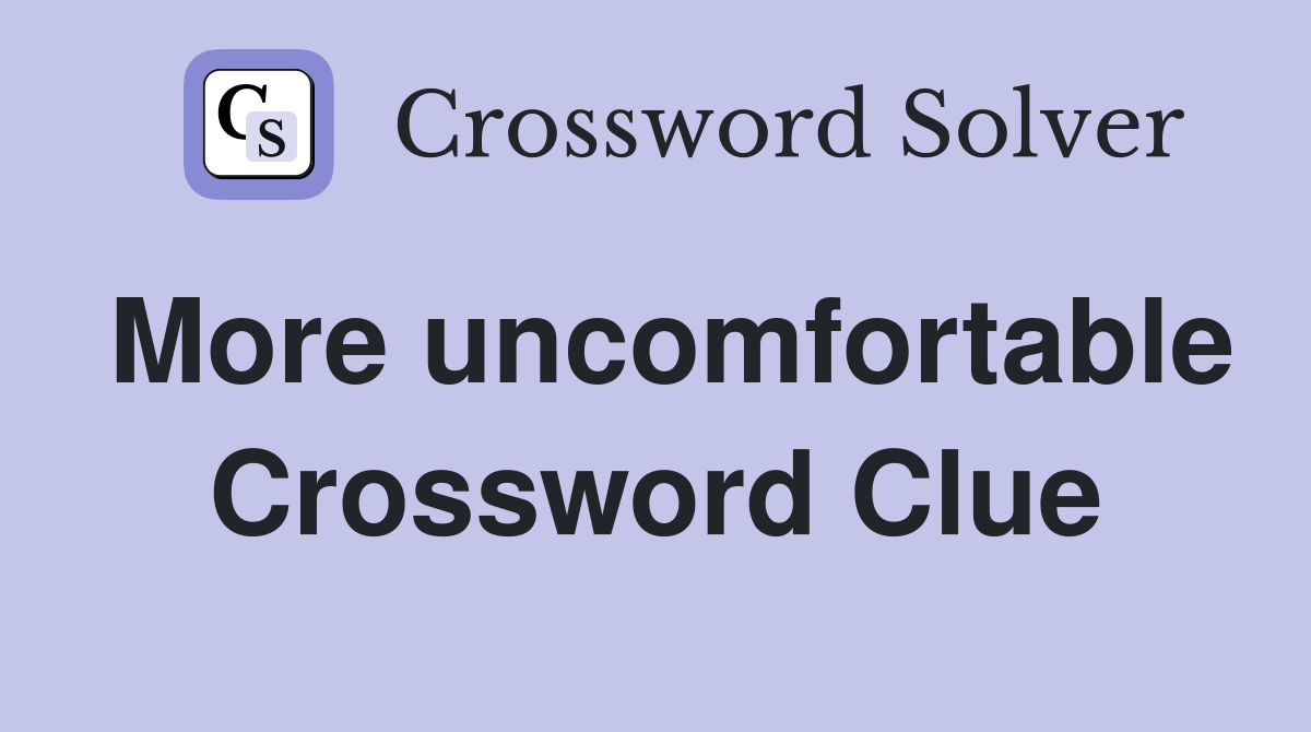 More uncomfortable Crossword Clue