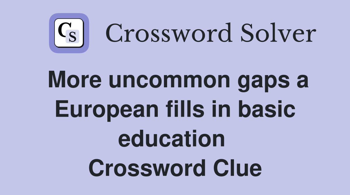 More uncommon gaps a European fills in basic education  Crossword Clue