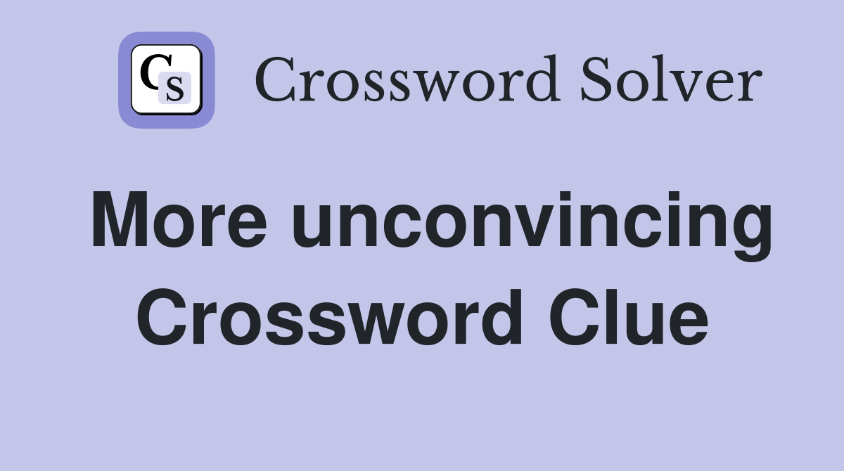More unconvincing Crossword Clue
