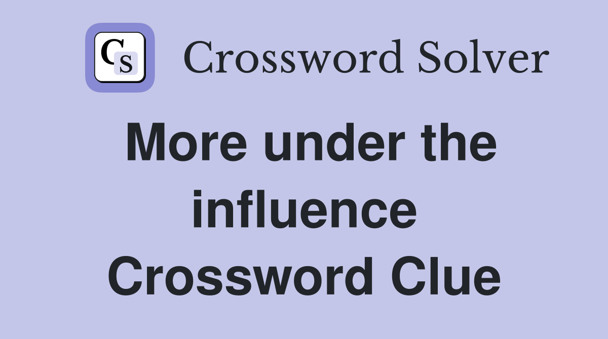 More under the influence Crossword Clue