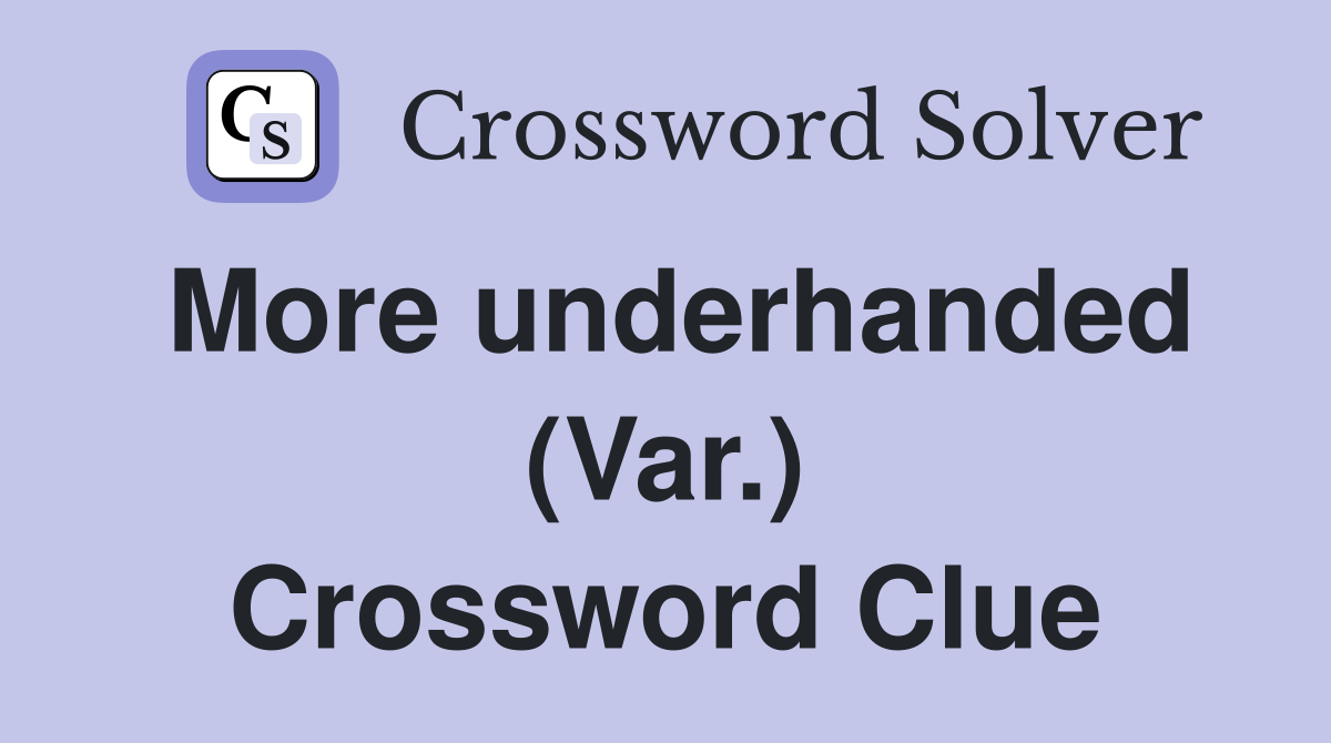 More underhanded (Var.) Crossword Clue