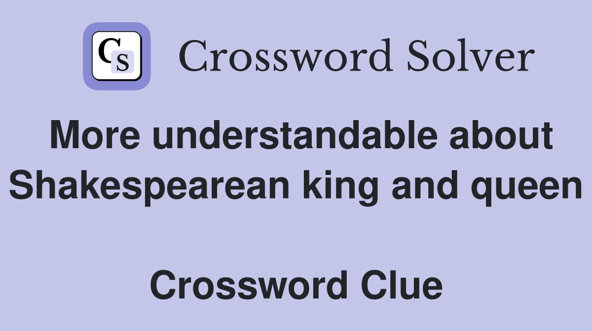 More understandable about Shakespearean king and queen  Crossword Clue