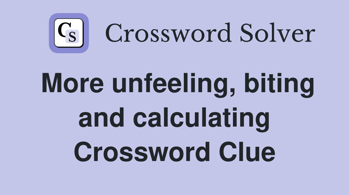 More unfeeling, biting and calculating Crossword Clue