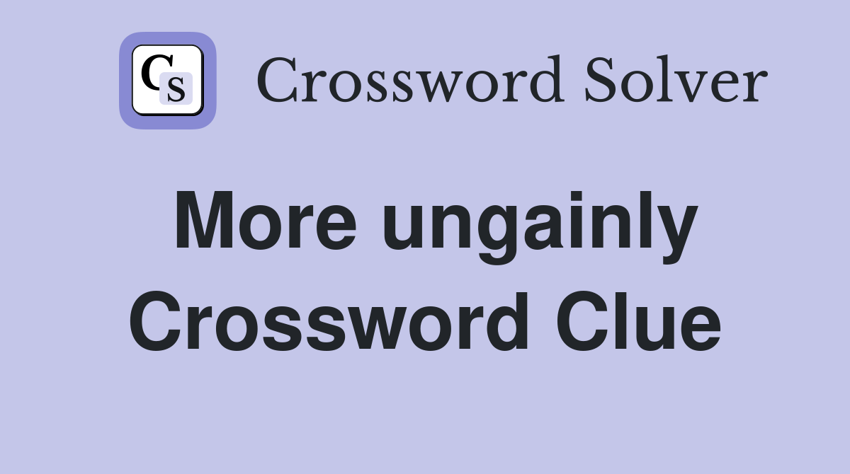 More ungainly Crossword Clue