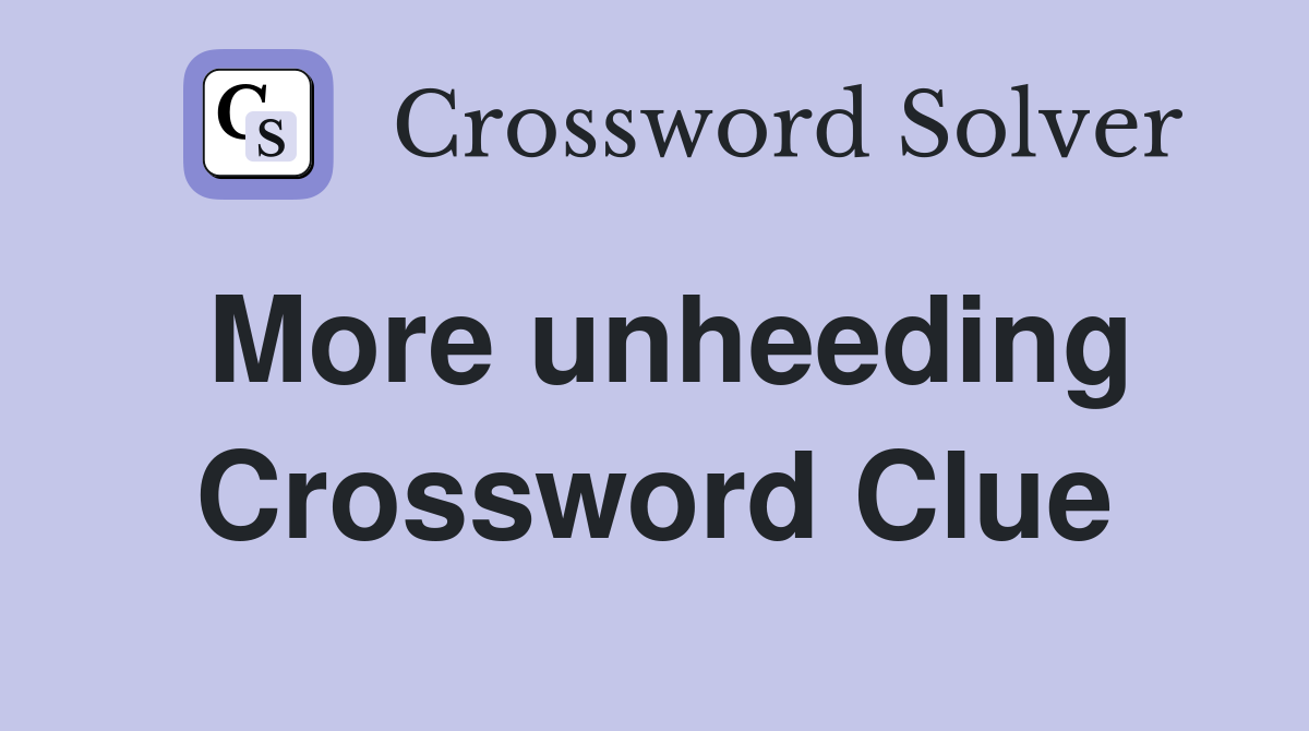 More unheeding Crossword Clue