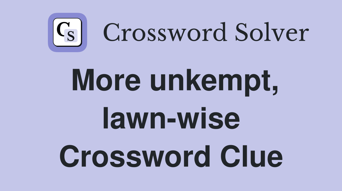 More unkempt, lawn-wise Crossword Clue