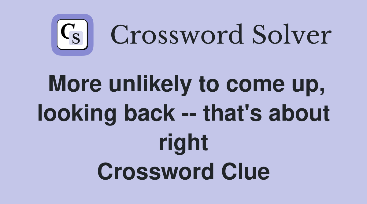 More unlikely to come up, looking back -- that's about right Crossword Clue