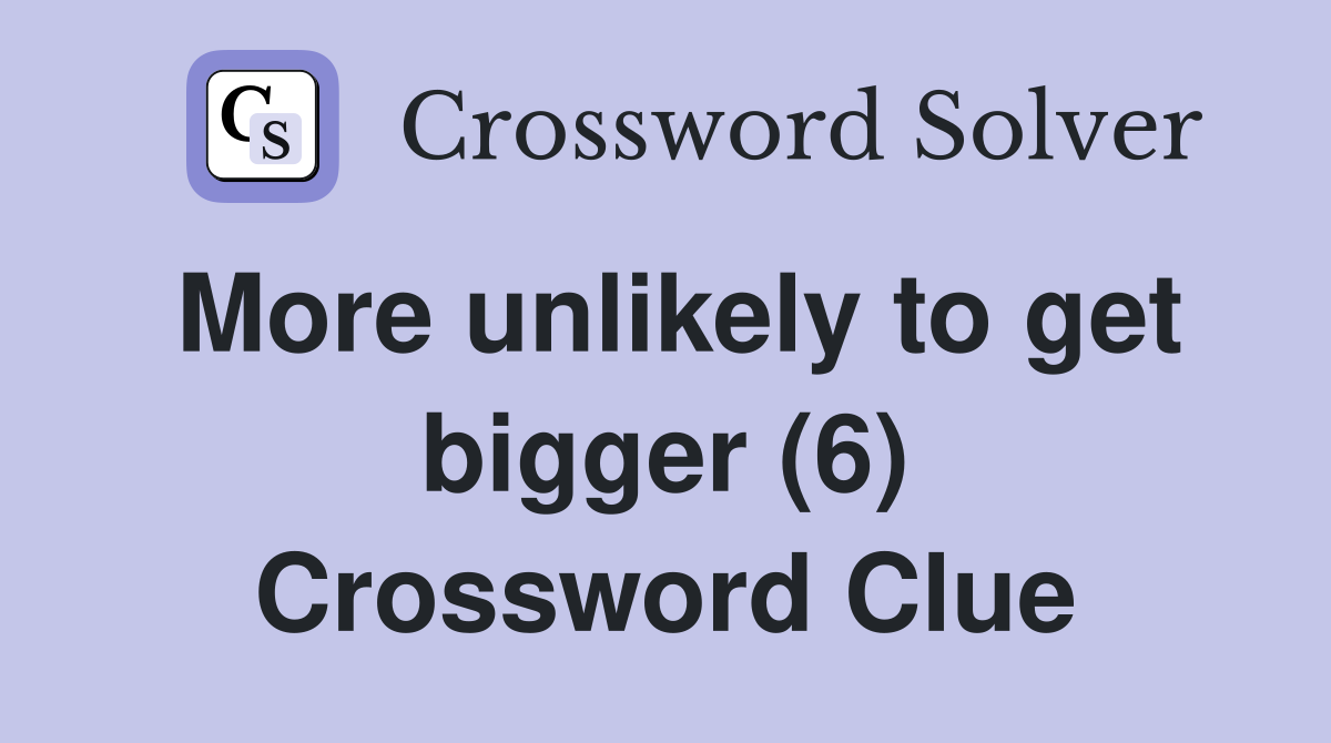 More unlikely to get bigger (6) Crossword Clue