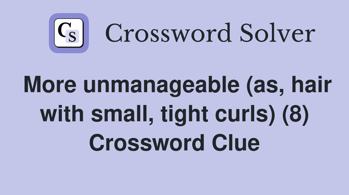 More unmanageable (as, hair with small, tight curls) (8) Crossword Clue