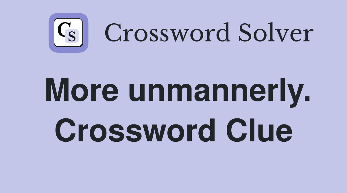 More unmannerly. Crossword Clue