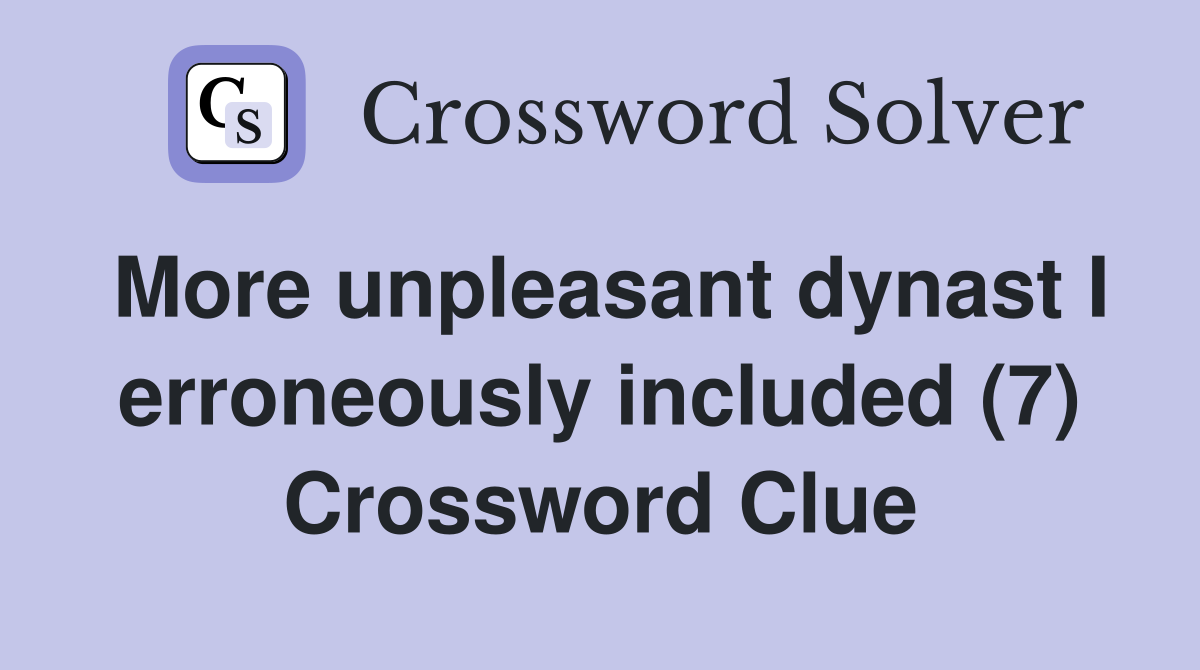 More unpleasant dynast I erroneously included (7) Crossword Clue