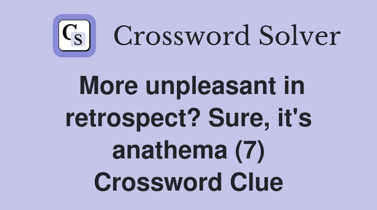 More unpleasant in retrospect? Sure, it's anathema (7) Crossword Clue