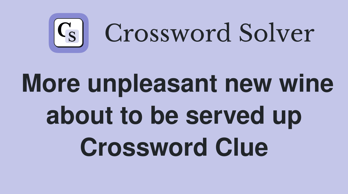More unpleasant new wine about to be served up Crossword Clue
