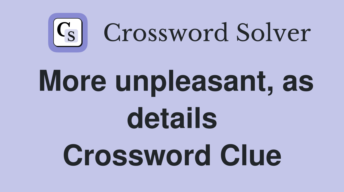 More unpleasant, as details Crossword Clue