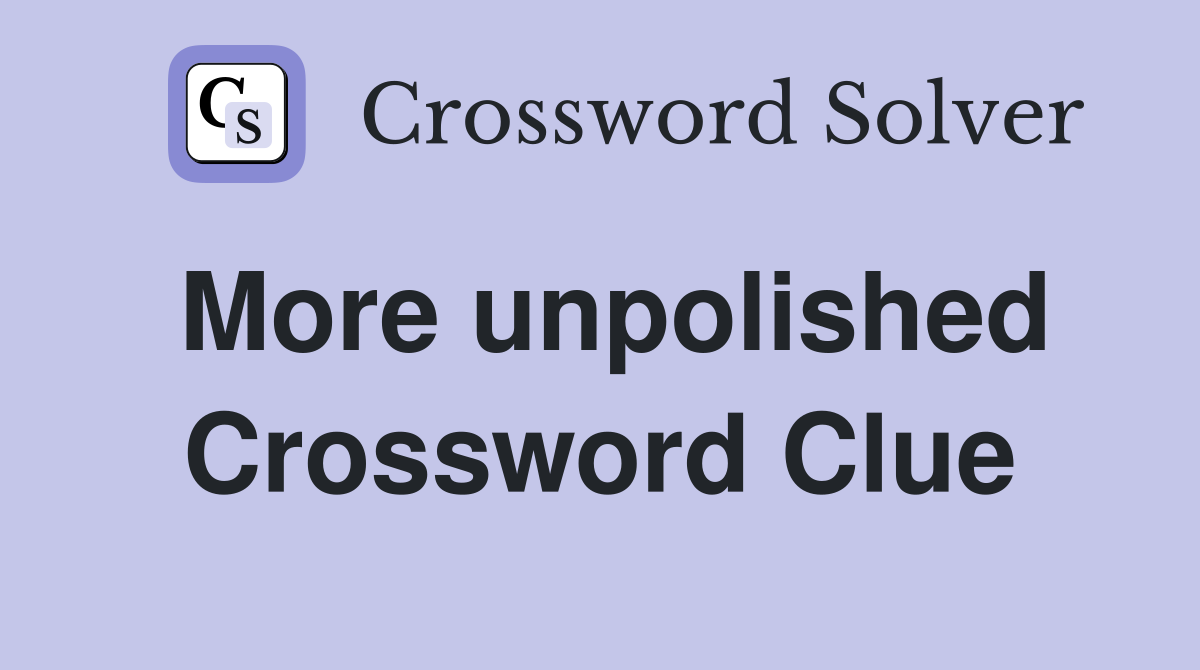 More unpolished Crossword Clue