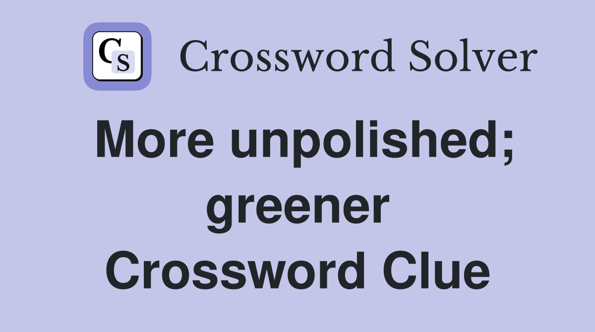 More unpolished; greener Crossword Clue