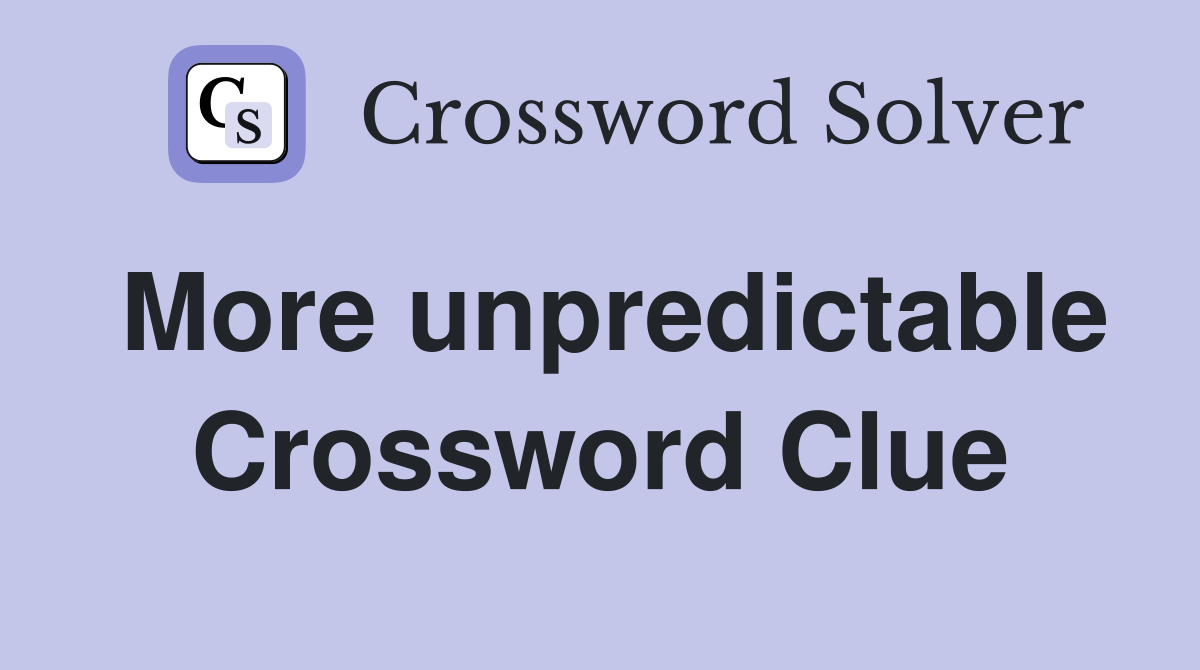More unpredictable Crossword Clue