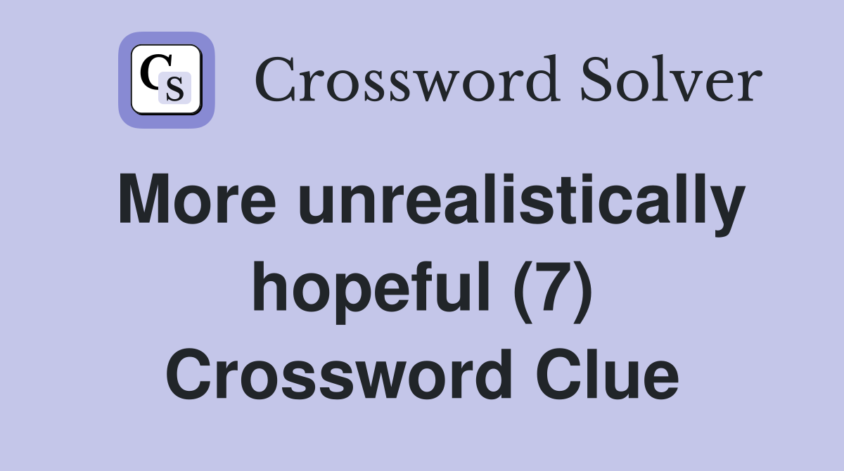 More unrealistically hopeful (7) Crossword Clue