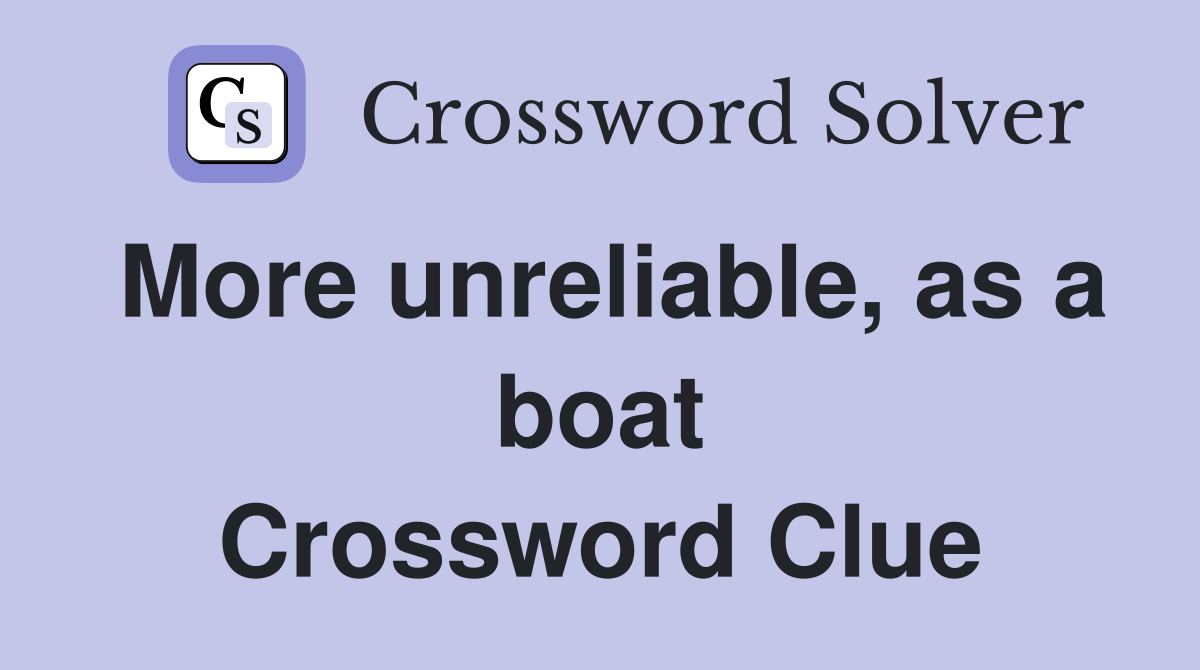 More unreliable, as a boat Crossword Clue