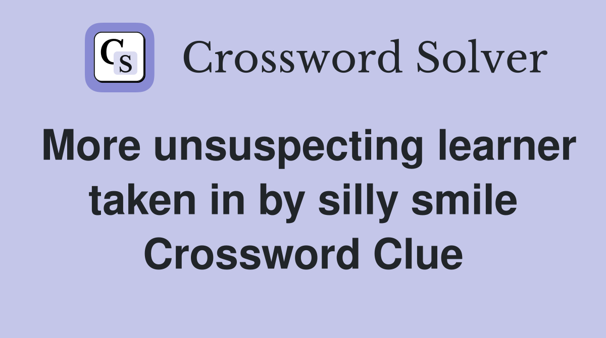 More unsuspecting learner taken in by silly smile Crossword Clue