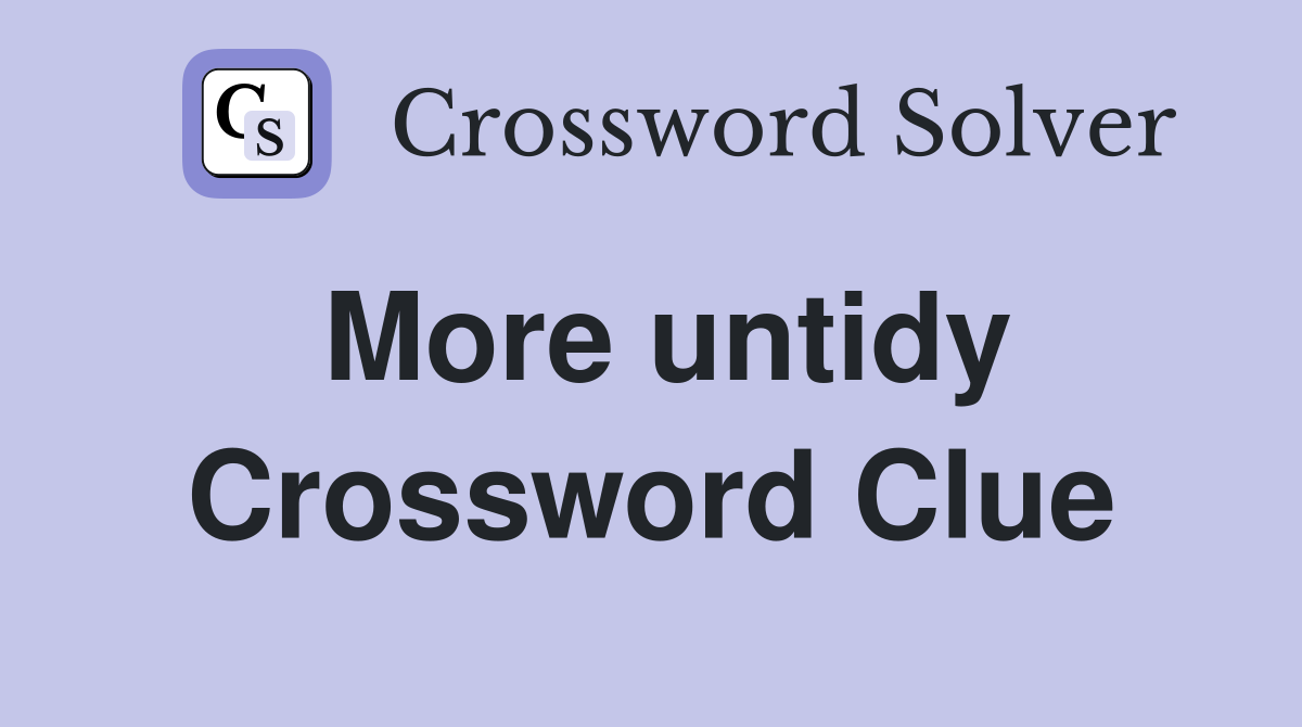 More untidy Crossword Clue