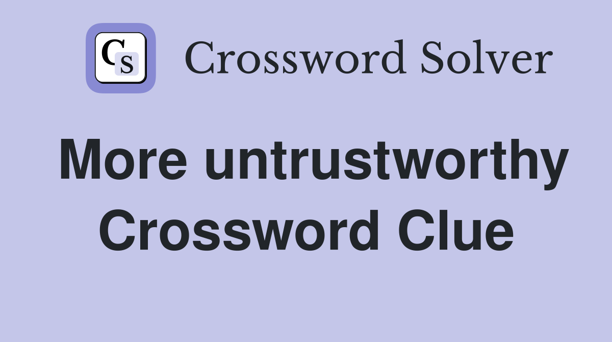 More untrustworthy Crossword Clue